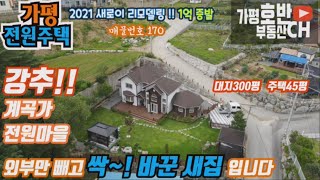 (추천170)(계약완료) 가평 계곡가 신축급- 리모델링 전원주택 - 대지300평 주택45평 - 남동향 펜션 같은 집에서 전원생활 해요