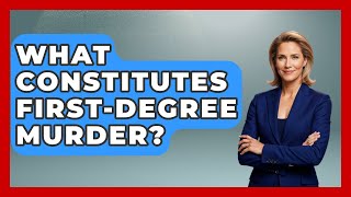 What Constitutes First-Degree Murder? - True Crime Lovers
