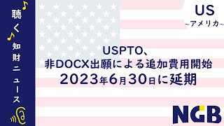 【♪聴く♪知財ニュース 第9回】USPTO、非DOCX形式の特許出願に課される追加料金の適用開始を2023年6月30日に延期