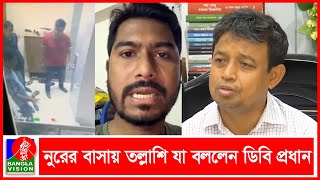 মধ্যরাতে নূরের বাসায় দরজা ভেঙে তল্লাশি, যা বললেন ডিবি প্রধান