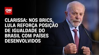 Clarissa: Nos Brics, Lula reforça posição de igualdade do Brasil com países desenvolvidos | LIVE