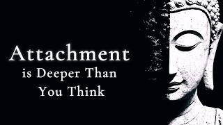 Attachment Is Deeper Than You Think A Deep Buddhist Insight