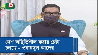 দেশ অস্থিতিশীল করার চেষ্টা চলছে - ওবায়দুল কাদের