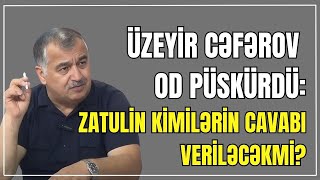 Üzeyir Cəfərov OD PÜSKÜRDÜ: Zatulin kimilərin cavabı veriləcəkmi?