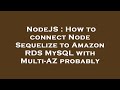 NodeJS : How to connect Node Sequelize to Amazon RDS MySQL with Multi-AZ probably