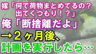 嫁「何で荷物まとめてるの？出てくつもり！？」俺「断捨離だよ」→2ヶ月後、計画を実行したら…