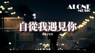 任然 - 自從我遇見你『無法再騙自己，請給我相信的勇氣，我要的愛沒有歸期 只有你。』【動態歌詞MV】