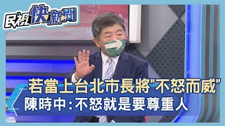 快新聞／若當上台北市長將「不怒而威」　陳時中：不怒就是要尊重人－民視新聞