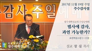 [광주새백성교회] 171119 범사에 감사, 과연 가능한가? (추수감사절)