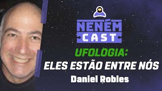 Alienigenas e OVNIS com o Ufólogo Daniel Robles  - NENÉM CAST #130