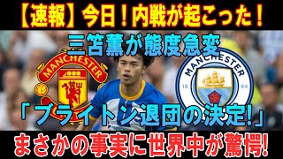 【速報】今日 ! 内戦が起こった ! 三笘薫が態度急変「ブライトン退団の決定!」まさかの事実に世界中が驚愕!