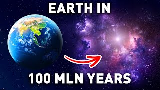 What Our Planet Will Look Like In 100 Million Years?