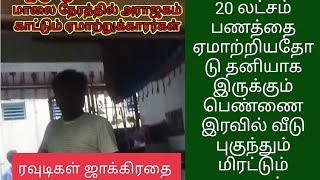 ரவுடிகளின் அட்டகாசம்.  தனியாக குழந்தையோடு இருக்கும் பெண்ணிடம் இரவு நேரத்தில் ஆட்களுடன் மிரட்டுதல்.