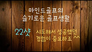 [마인드골프의 슬기로운 골프생활] 22샷. 시도해서 성공했던 경험이 중요하죠. ^^