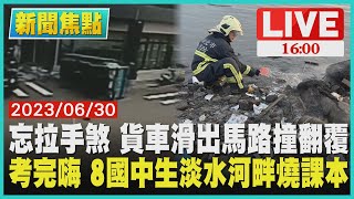 【1600新聞焦點】忘拉手煞 貨車滑出馬路撞翻覆  考完嗨 8國中生淡水河畔燒課本LIVE