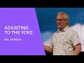 Adjusting to the Yoke - Bill Johnson (Full Sermon) | Bethel Church