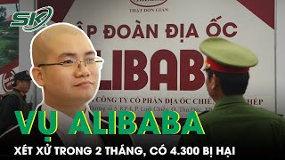 Vụ Công Ty Alibaba Lừa Đảo Xét Xử Trong 2 Tháng, Danh Sách Bị Hại Khủng Lên Đến 4.300 Người | SKĐS