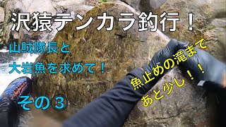 沢猿テンカラ源流釣行！山賊隊長と大岩魚を求めて！その③  魚止めの滝まであと少し！