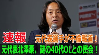 元代表選手が不倫報道！元代表北澤豪、謎の40代OLとの密会！