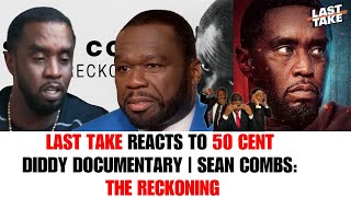 Last Take Reacts to the Diddy Documentary, 'Sean Combs: The Reckoning' | 50 Cent is the PETTY King
