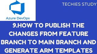 9 How to publish the changes from Feature Branch to Main Branch and generate ARM templates.