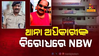 ଥାନା ଅଧିକାରୀଙ୍କ ବିରୋଧରେ ଜାମିନବିହୀନ ଗିରଫ ପରଓ୍ବାନା ଜାରି | Nandighosha TV