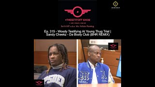 Ep. 315 - Woody Testifying At Young Thug Trial | Sandy Cheekz - Da Booty Club (BHR REMIX)