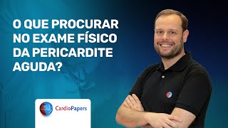 O que procurar no exame físico da pericardite aguda?