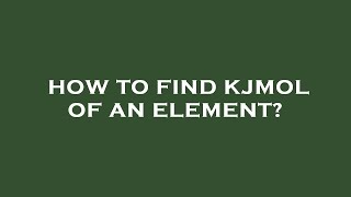 How to find kjmol of an element?