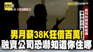 【地下融資進行式】男月薪38K狂借百萬！融資公司恐嚇威脅「知道你住哪」 @newsebc