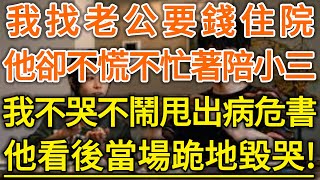 我找老公要錢住院！他卻不慌不忙著陪小三！我不哭不鬧甩出病危書！他看後當場跪地毀哭！#生活經驗 #情感故事 #深夜淺讀 #幸福人生