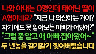 실화사연- 나와 아내는 O형인데 태어난 딸이 A형이네요? “지금 나 의심하는거야? 자기 애도 못 알아보는 아빠가 어딨어?” “그럴 줄 알고 애아빠 잡아왔어~”두사람을 찢어버렸습니다