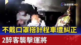 不戴口罩搭計程車遭糾正2醉客襲擊運將