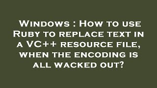 Windows : How to use Ruby to replace text in a VC++ resource file, when the encoding is all wacked o