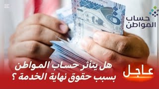 حساب المواطن يوضح : هل يتأثر دعم حساب المواطن بسبب حقوق نهاية الخدمة ؟