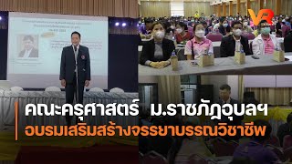 คณะครุศาสตร์  ม.ราชภัฏอุบลฯ  อบรมเสริมสร้างจรรยาบรรณวิชาชีพ