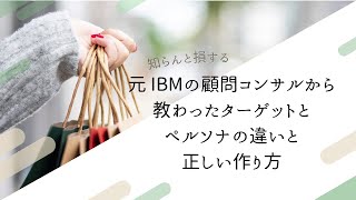 元 IBMの顧問コンサルから教わったターゲットとペルソナの違いとペルソナの正しい作り方を解説