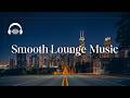 SMOOTH LOUNGE MUSIC | Sophisticated Chillout Music to Relax Your Mind