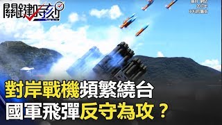 對岸戰機頻繁繞台 國軍「新三彈」計劃外毀滅型飛彈反守為攻！？ 關鍵時刻 20171225-2 馬西屏