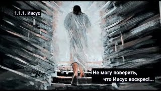 1.1.1. Иисус. Не могу поверить, что Иисус воскрес...