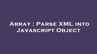 Array : Parse XML into Javascript Object