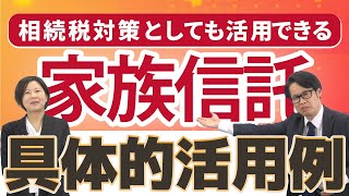 相続税対策としても活用できる「家族信託」の具体的活用例