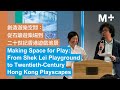 M+ Talks｜Making Space for Play: From Shek Lei Playground to 20th Century Hong Kong Playscapes