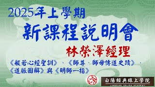 2025年上學期新開課程說明《般若心經聖訓》、《師尊、師母傳道史蹟》、《道脈圖解》與《明師一指》--林榮澤經理