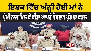 Patiala News | ਇਸ਼ਕ ਵਿੱਚ ਅੰਨ੍ਹੀ ਹੋਈ ਮਾਂ ਨੇ ਪ੍ਰੇਮੀ ਨਾਲ ਮਿਲ ਕੇ ਕੀਤਾ ਆਪਣੇ ਨੌਜਵਾਨ ਪੁੱਤ ਦਾ ਕਤਲ