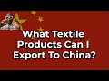 What Textile Products Can I Export To China