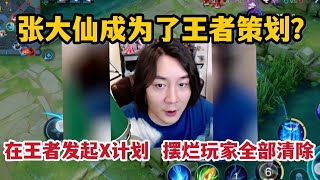 张大仙成为了王者策划？在王者发起X计划，摆烂玩家全部清除