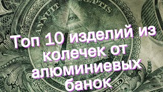 Топ 10 изделий из колечек от алюминиевых банок