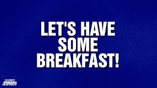 Let's Have Some Breakfast | Category | CELEBRITY JEOPARDY!