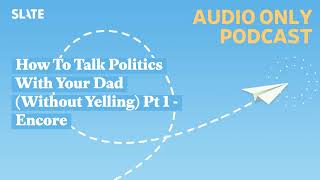 How To Talk Politics With Your Dad (Without Yelling) Pt 1 - Encore | How To!